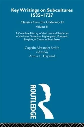 A Complete History of the Lives and Robberies of the Most Notorious Highwaymen, Footpads, Shoplifts and Cheats of Both Sexes: Previously published ... 1535-1727: Classics from the Underworld, 3)
