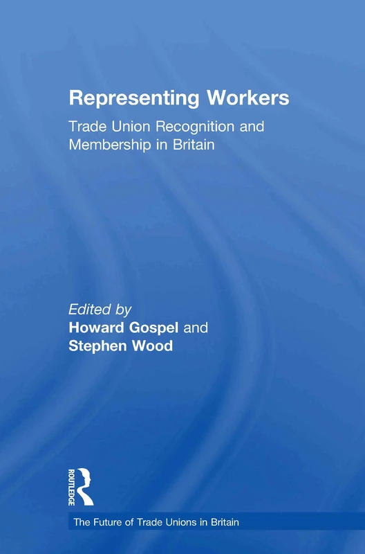 Representing Workers: Trade Union Recognition and Membership in Britain: 1 (The Future of Trade Unions in Britain)