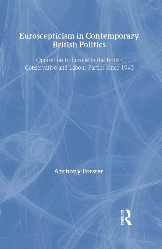 Euroscepticism in Contemporary British Politics: Opposition to Europe in the Conservative and Labour Parties since 1945
