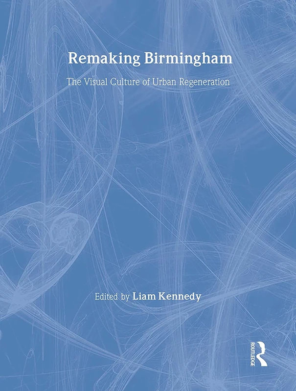 Remaking Birmingham: The Visual Culture of Urban Regeneration