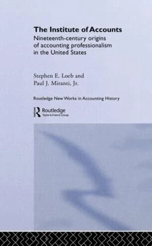 The Institute of Accounts: Nineteenth Century Origins of Accounting Professionalism in the United States (Routledge New Works in Accounting History)