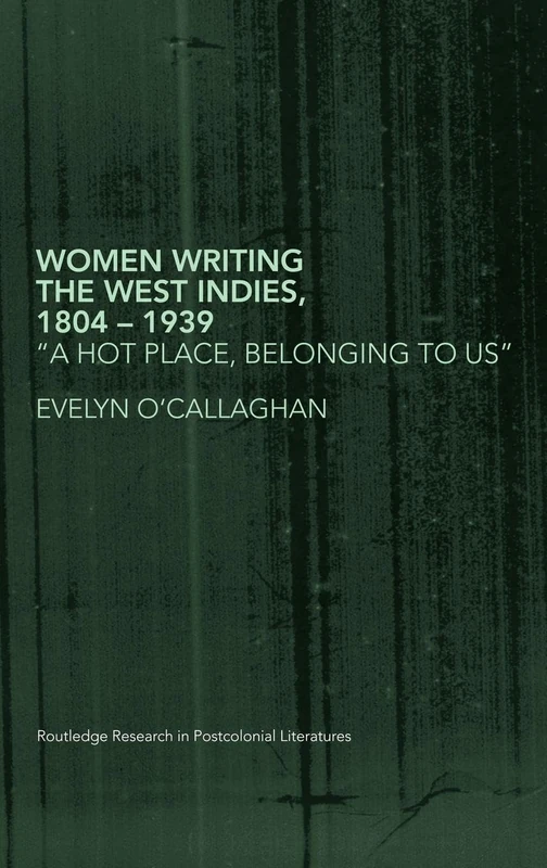 Women Writing the West Indies, 1804-1939: 'A Hot Place, Belonging To Us': 8 (Routledge Research in Postcolonial Literatures)