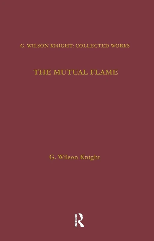 The Mutual Flame: On Shakespeare's Sonnets and The Phonenix and the Turtle: 05 (G. Wilson Knight: Collected Works)