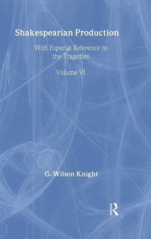 Shakespearian Production V 6: With Especial Reference to the Tragedies (G. Wilson Knight Collected Works, 6)