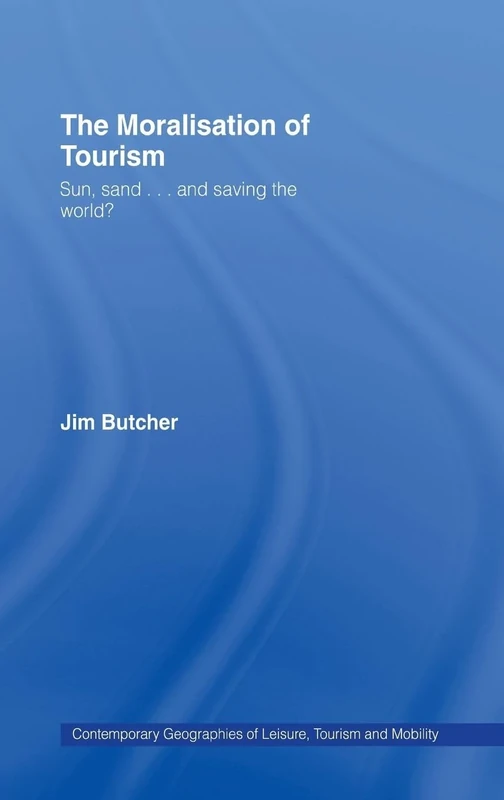 The Moralisation of Tourism: Sun, Sand... and Saving the World? (Contemporary Geographies of Leisure, Tourism and Mobility)