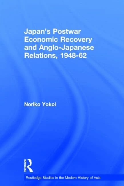 Japan's Postwar Economic Recovery and Anglo-Japanese Relations, 1948-1962: 12 (Routledge Studies in the Modern History of Asia)