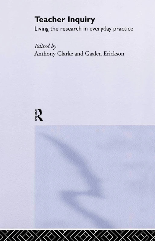 Routledge Teacher Inquiry: Living the Research in Everyday Practice