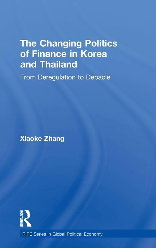 The Changing Politics of Finance in Korea and Thailand: From Deregulation to Debacle (RIPE Series in Global Political Economy)