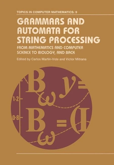 Grammars and Automata for String Processing: From Mathematics and Computer Science to Biology, and Back: 9 (Topics in Computer Mathematics)