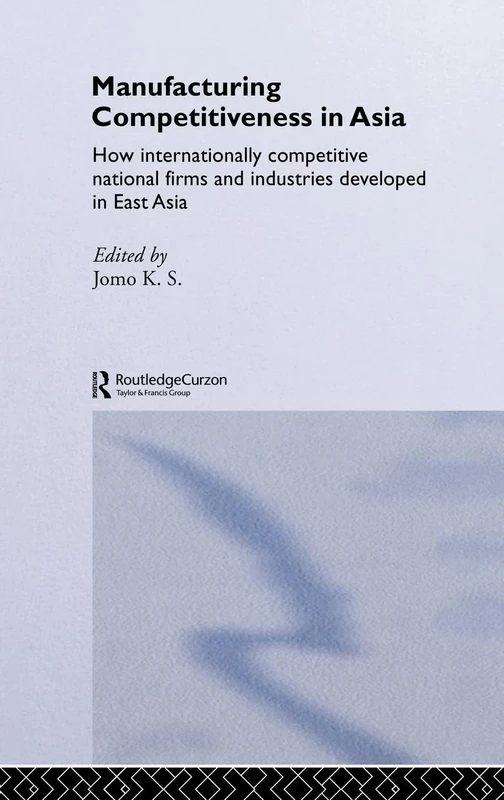 Manufacturing Competitiveness in Asia: How Internationally Competitive National Firms and Industries Developed in East Asia (Routledge Studies in the Growth Economies of Asia)