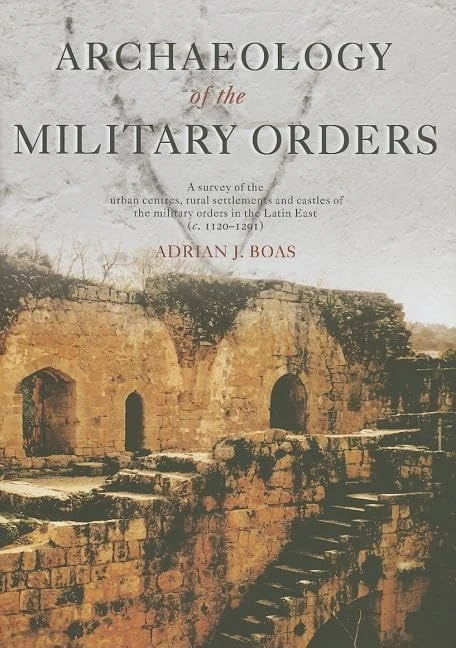 Archaeology of the Military Orders: A Survey of the Urban Centres, Rural Settlements and Castles of the Military Orders in the Latin East (c.1120-1291)