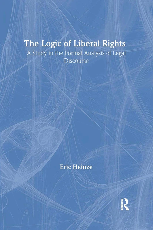 The Logic of Liberal Rights: A Study in the Formal Analysis of Legal Discourse (Routledge Studies in Twentieth-Century Philosophy)