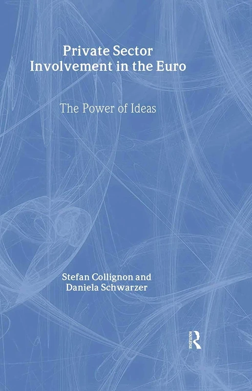 Private Sector Involvement in the Euro: The Power of Ideas: 10 (Routledge Advances in European Politics)