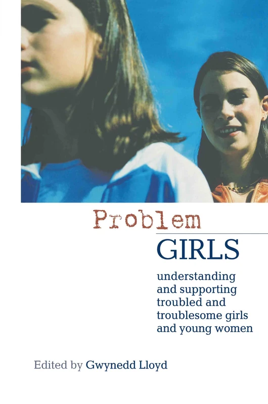 Problem Girls: Understanding and Supporting Troubled and Troublesome Girls and Young Women