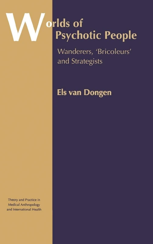 Worlds of Psychotic People: Wanderers, 'Bricoleurs' and Strategists (Theory and Practice in Medical Anthropology)