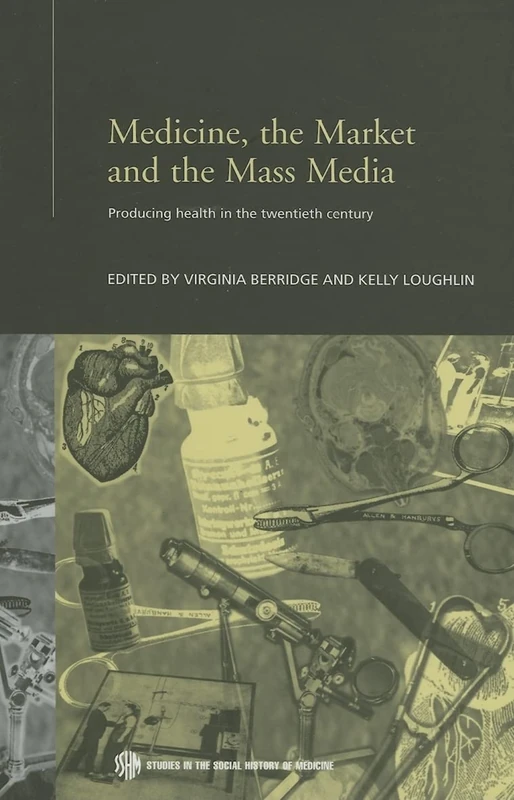 Medicine, the Market and the Mass Media: Producing Health in the Twentieth Century (Routledge Studies in the Social History of Medicine)