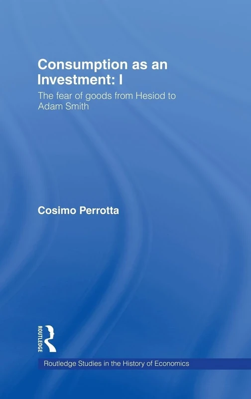 Consumption as an Investment: The Fear of Goods from Hesiod to Adam Smith: 71 (Routledge Studies in the History of Economics) - Image 1