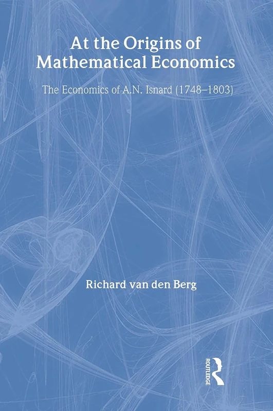 At the Origins of Mathematical Economics: The Economics of A.N. Isnard (1748-1803): 76 (Routledge Studies in the History of Economics)