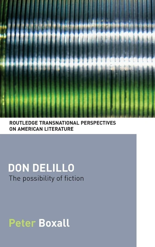 Don DeLillo: The Possibility of Fiction (Routledge Transnational Perspectives on American Literature)