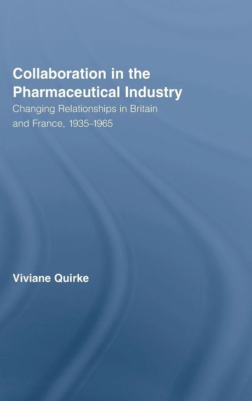 Collaboration in the Pharmaceutical Industry: Changing Relationships in Britain and France, 1935–1965: 18 (Routledge Studies in the History of Science, Technology and Medicine)