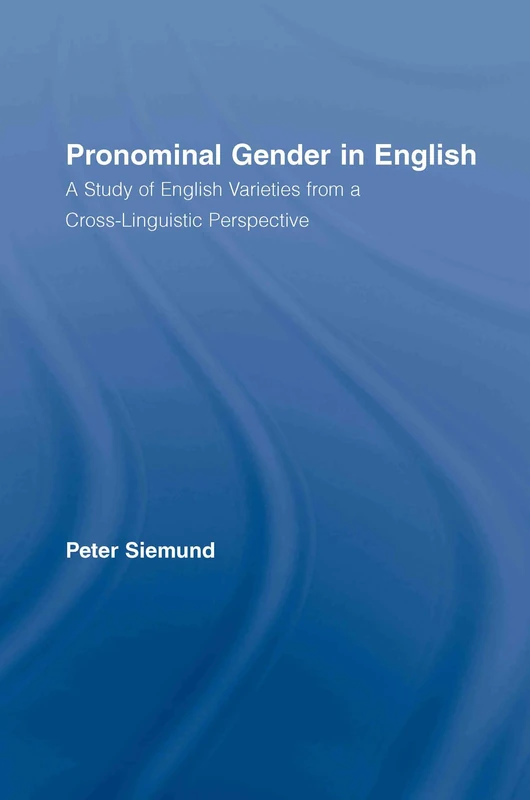 Pronominal Gender in English: A Study of English Varieties from a Cross-Linguistic Perspective (Routledge Studies in Germanic Linguistics)