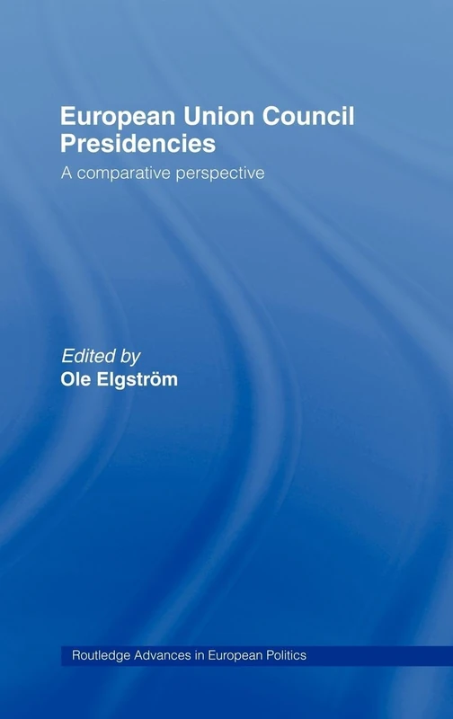 European Union Council Presidencies: A Comparative Analysis: 13 (Routledge Advances in European Politics)