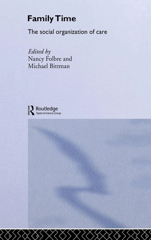 Family Time: The Social Organization of Care: 2 (Routledge IAFFE Advances in Feminist Economics)