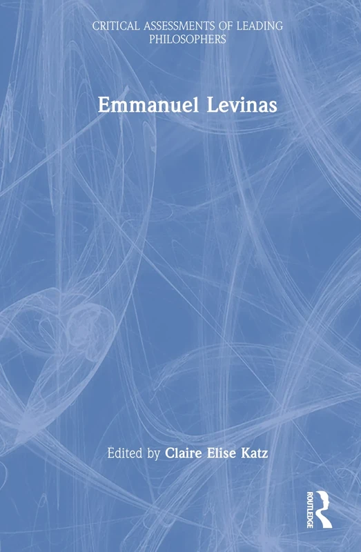 Emmanuel Levinas: Critical Assessments Of Leading Philosophers
