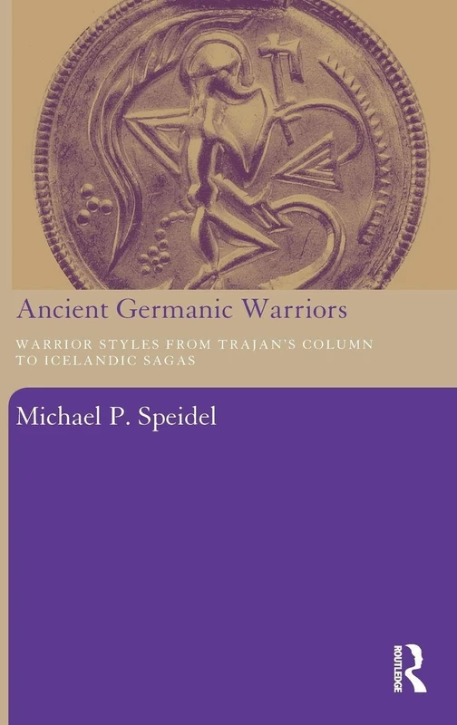 Ancient Germanic Warriors: Warrior Styles from Trajan's Column to Icelandic Sagas