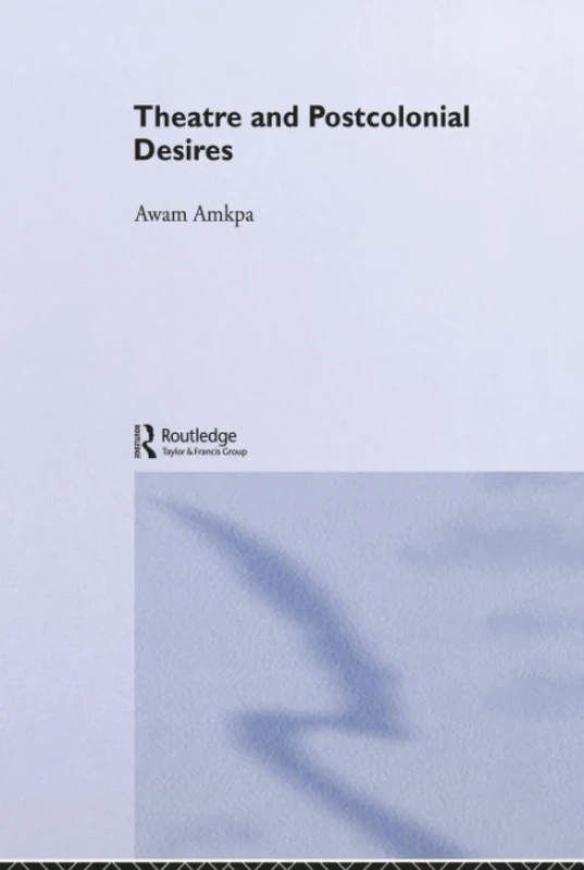 Theatre and Postcolonial Desires (Routledge Advances in Theatre & Performance Studies)