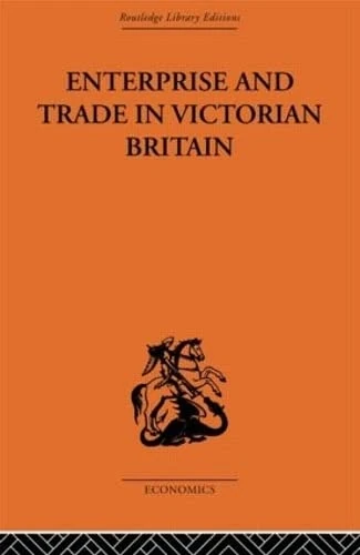 Enterprise and Trade in Victorian Britain: Essays in Historical Economics (Routledge Library Editions-Economics, 10)