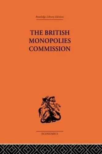 The British Monopolies Commission (Routledge Library Editions-Economics, 51)