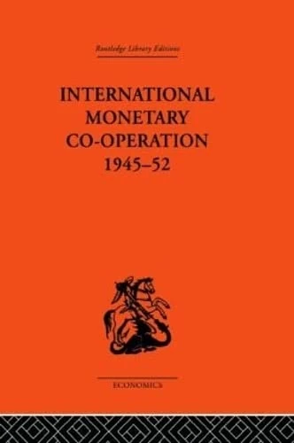 International Monetary Co-operation 1945-52 (Routledge Library Editions-Economics, 63)