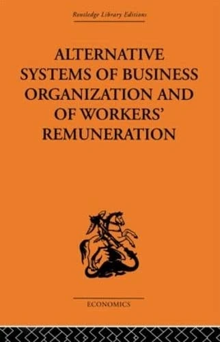 Alternative Systems of Business Organization and of Workers' Renumeration (Routledge Library Editions-Economics, 72)