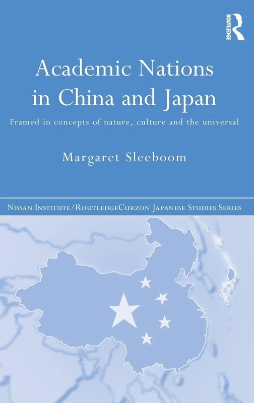 Academic Nations in China and Japan: Framed by Concepts of Nature, Culture and the Universal (Nissan Institute/Routledge Japanese Studies)