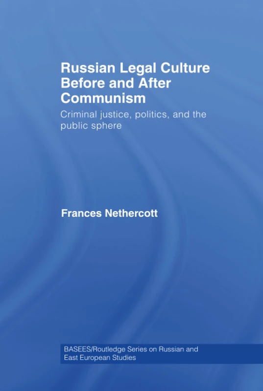 Russian Legal Culture Before and After Communism: Criminal Justice, Politics and the Public Sphere (BASEES/Routledge Series on Russian and East European Studies)