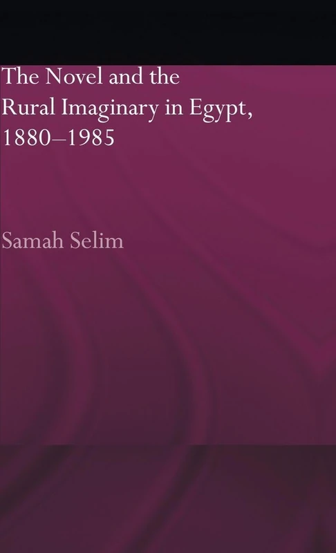 The Novel and the Rural Imaginary in Egypt, 1880-1985 (Routledge Studies in Middle Eastern Literatures)