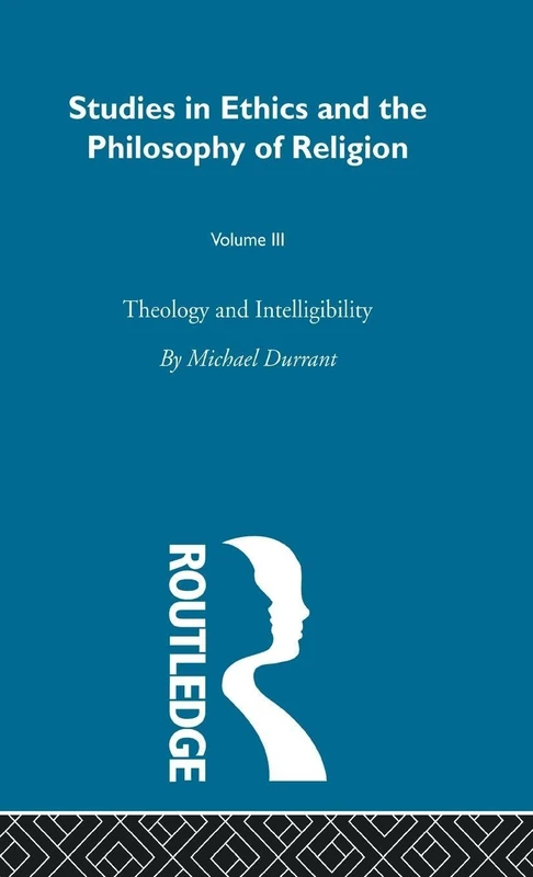 Theology and Intelligibility: Volume III: 3 (Studies in Ethics Andphilosophy of Religion)