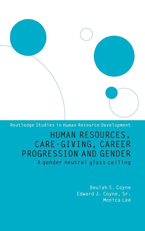 Human Resources, Care Giving, Career Progression and Gender: A Gender Neutral Glass Ceiling (Routledge Studies in Human Resource Development)
