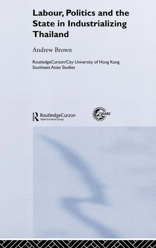 Labour, Politics and the State in Industrialising Thailand: 1 (Routledge/City University of Hong Kong Southeast Asia Series)