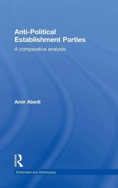 Anti-Political Establishment Parties: A Comparative Analysis (Routledge Studies in Extremism and Democracy)