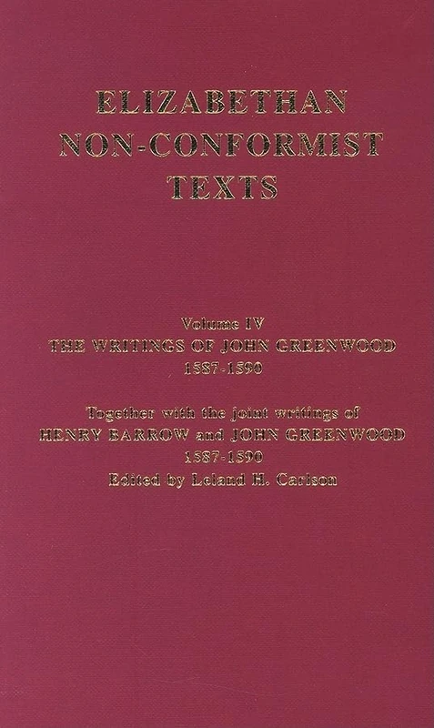 The Writings of John Greenwood 1587-1590, together with the joint writings of Henry Barrow and John Greenwood 1587-1590: 4 (Elizabethan Non-Conformist Texts)