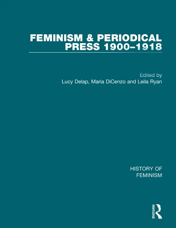 Feminism and the Periodical Press, 1900-1918: v. 1, v. 2 & v. 3 (History of Feminism)