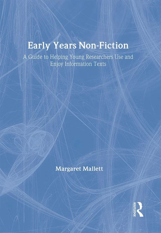 Early Years Non-Fiction: A Guide to Helping Young Researchers Use and Enjoy Information Texts