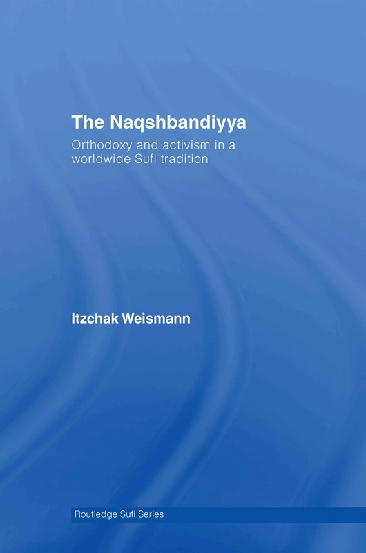 Routledge The Naqshbandiyya: Orthodoxy and Activism Sufi Series