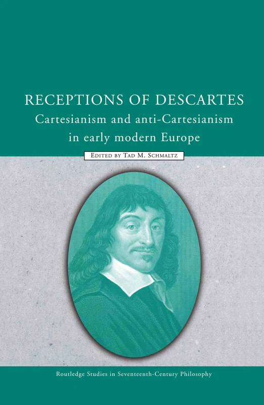 Receptions of Descartes: Cartesianism and Anti-Cartesianism in Early Modern Europe: 8 (Routledge Studies in Seventeenth-Century Philosophy)