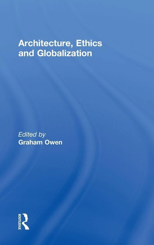 Architecture, Ethics and Globalization: Ethics, Efficacy and Architecture in the Globalized Economy