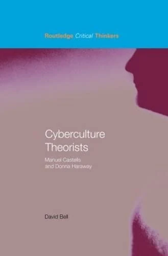 Cyberculture Theorists: Manuel Castells and Donna Haraway (Routledge Critical Thinkers)