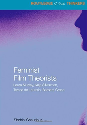Feminist Film Theorists: Laura Mulvey, Kaja Silverman, Teresa de Lauretis, Barbara Creed (Routledge Critical Thinkers)