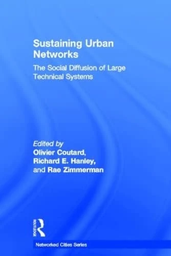 Sustaining Urban Networks: The Social Diffusion of Large Technical Systems (Networked Cities Series)